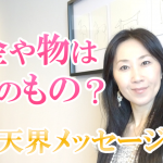 お金や物は誰のもの？ ～天界メッセージ～ 大阪 東京